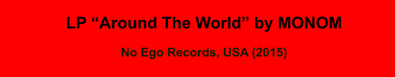 LP “Around The World” by MONOM  No Ego Records, USA (2015)
