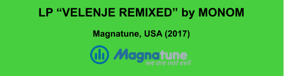 LP “VELENJE REMIXED” by MONOM  Magnatune, USA (2017)