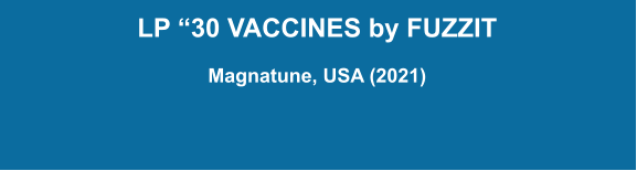 LP “30 VACCINES by FUZZIT  Magnatune, USA (2021)