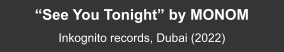 “See You Tonight” by MONOM  Inkognito records, Dubai (2022)