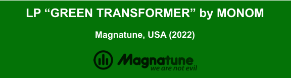 LP “GREEN TRANSFORMER” by MONOM  Magnatune, USA (2022)