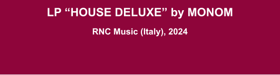 LP “House deluxe” by MONOM  RNC Music (Italy), 2024