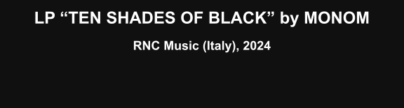 LP “TEN SHADES OF BLACK” by MONOM  RNC Music (Italy), 2024