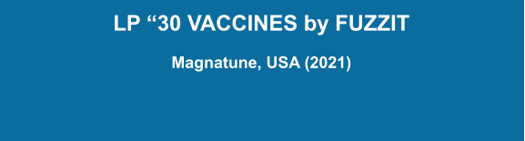 LP “30 VACCINES by FUZZIT  Magnatune, USA (2021)
