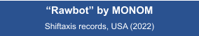 “Rawbot” by MONOM  Shiftaxis records, USA (2022)
