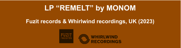 LP “REMELT” by MONOM  Fuzit records & Whirlwind recordings, UK (2023)